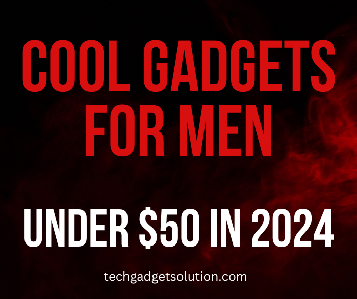 Cool Gadgets For Men Under $50 in 2024